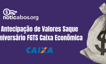 Antecipação de valores como o Saque Aniversário FGTS Caixa Econômica: Veja tudo o que você precisa saber